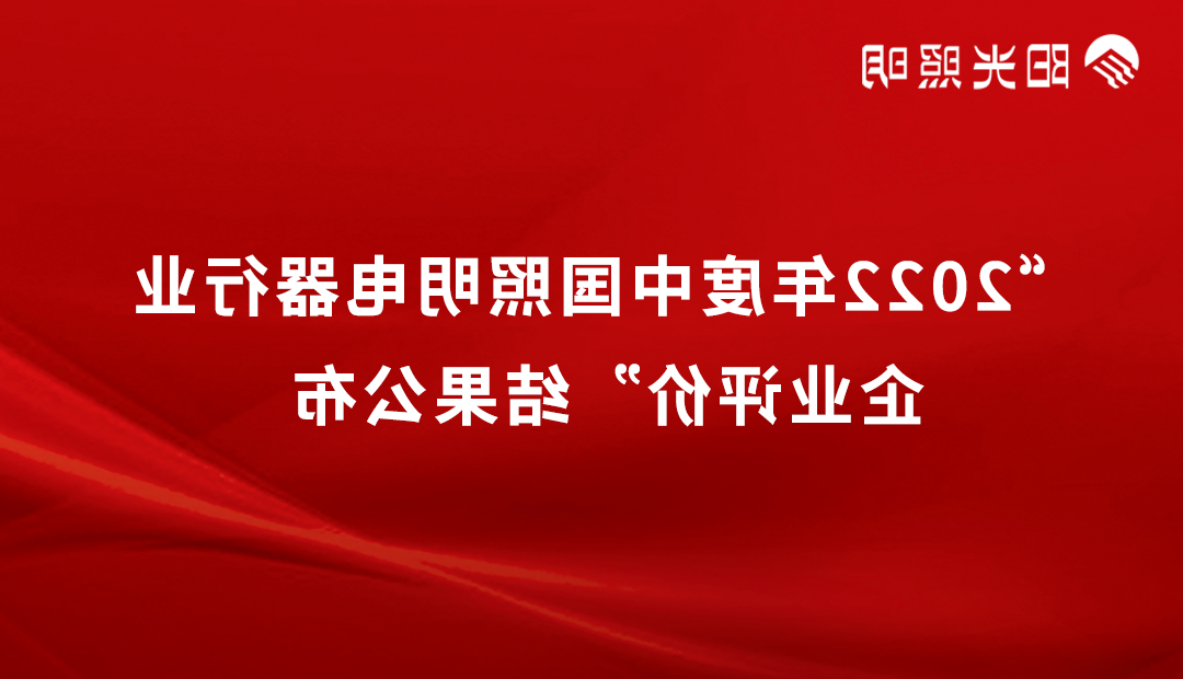 品牌荣耀 | 太阳娱乐集团7777网站
照明再获2022年度中国照明行业「竞争力二十强企业」