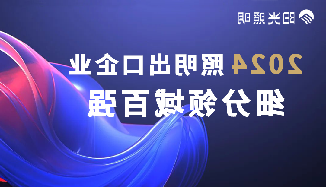 太阳娱乐集团7777网站
照明荣登2024照明出口企业细分领域百强榜单，斩获四项殊荣